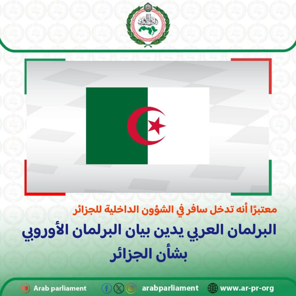 البرلمان العربي يدين التدخل السافر “للبرلمان الأوروبي ” في الشؤون الداخلية للجزائر