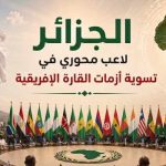 الجزائر لاعب محوري في تسوية أزمات القارة الإفريقية