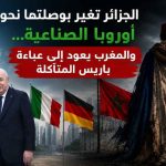 الجزائر تغير بوصلتها نحو أوروبا الصناعية… والمغرب يعود إلى عباءة باريس المتآكلة