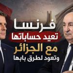 فرنسا تعيد حساباتها مع الجزائر وتعود لطرق بابها