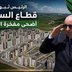 الرئيس تبون : قطاع السكن أضحى مفخرة الجزائر