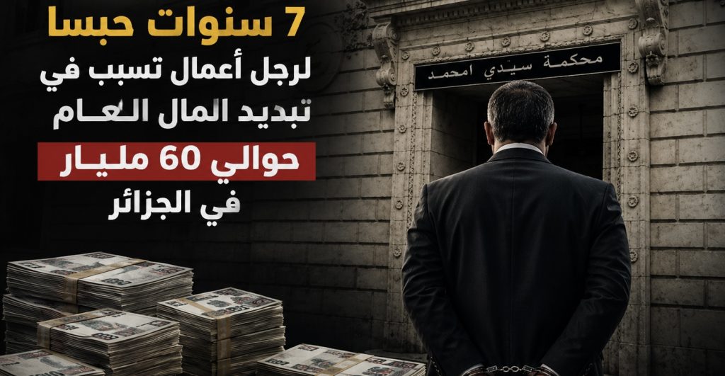 7 سنوات حبسا لرجل أعمال تسبب في تبديد المال العام بحوالي 60 مليار دج في الجزائر