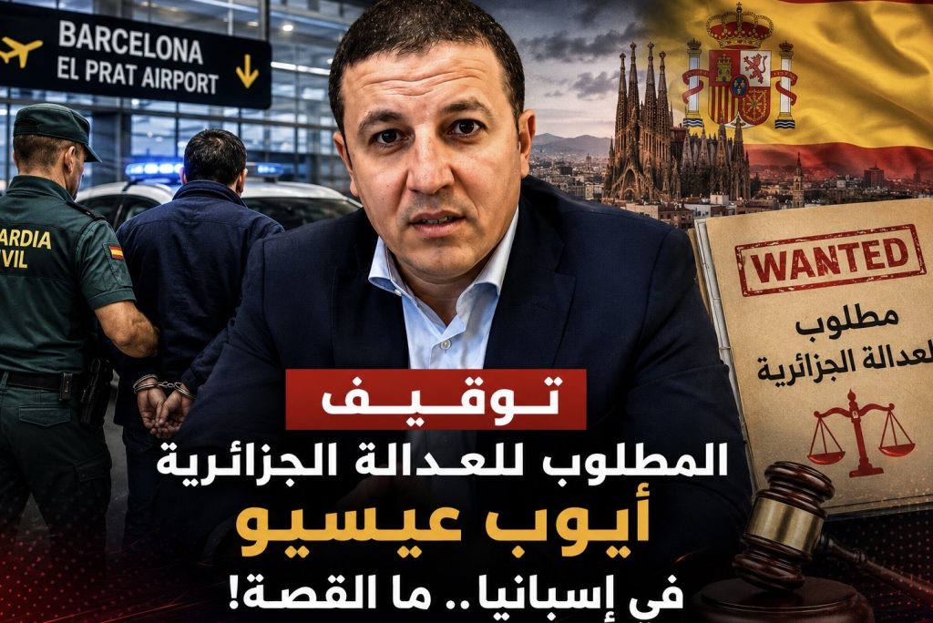 رجل الأعمال المطلوب للعدالة الجزائرية أيوب عيسيو رهن الاعتقال في برشلونة عقب عودته من سفرية إلى المغرب!