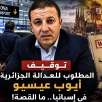 رجل الأعمال المطلوب للعدالة الجزائرية أيوب عيسيو رهن الاعتقال في برشلونة عقب عودته من سفرية إلى المغرب!