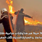 70 حريقًا عبر عدة ولايات جزائرية خلال 24 ساعة..و الحماية المدنية تكثف الجهود