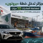 الجزائر تدخل خطة «بروتون» لمضاعفة الصادرات 10 مرات.. مصنع وهران بطاقة 20 ألف سيارة قيد الدراسة