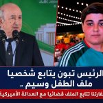 الرئيس تبون يتابع شخصيا ملف الطفل وسيم ..و سفارتنا تتابع الملف قضائيا مع العدالة الأميركية