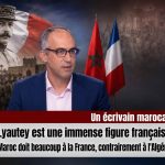 Un écrivain marocain : « Lyautey est une immense figure française… Le Maroc doit beaucoup à la France, contrairement à l&rsquo;Algérie »