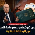 بعد تسجيل تجاوزات خطيرة..الرئيس تبون يأمر بدفع منحة السفر عبر البطاقة البنكية