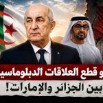 العد التنازلي لقطع العلاقات الدبلوماسية بين الجزائر والإمارات!
