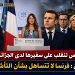 باريس تنقلب على سفيرها لدى الجزائر.. ماكرون : فرنسا لا تتساهل بشأن التأشيرات!