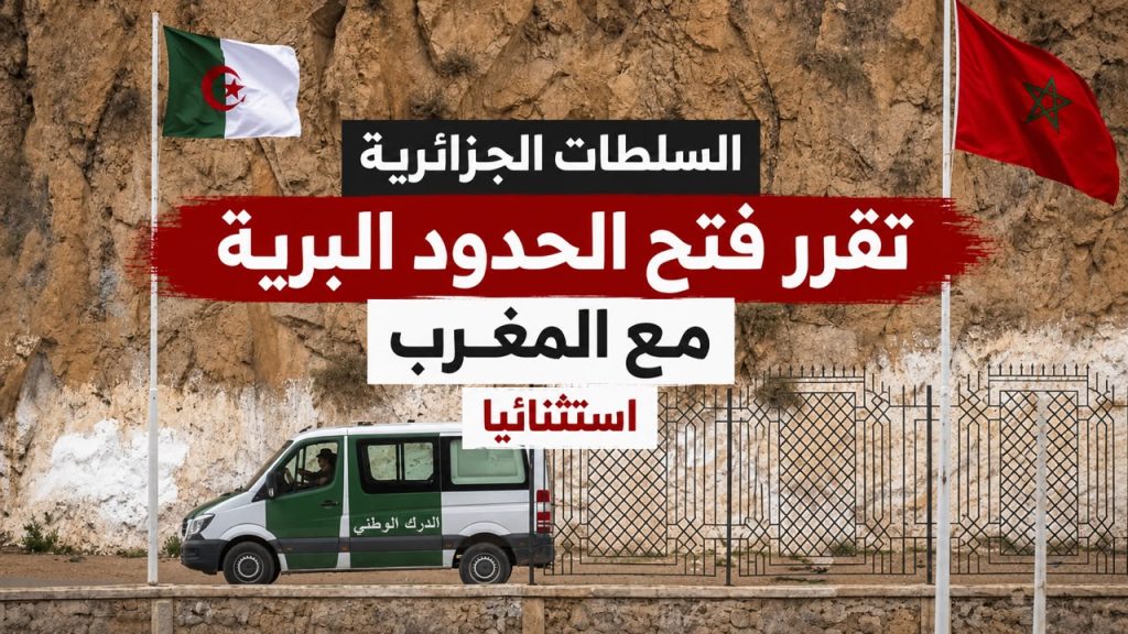 السلطات الجزائرية تقرر فتح الحدود البرية مع المغرب استثنائيا