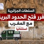 السلطات الجزائرية تقرر فتح الحدود البرية مع المغرب استثنائيا