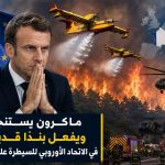 ماكرون يستنجد ويفعل بندا قديما في الاتحاد الأوروبي للسيطرة على الحرائق!