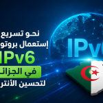 نحو تسريع إستعمال بروتوكول IPv6 في الجزائر لتحسين الأنترنت