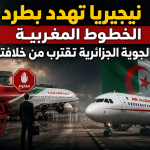 ضربة موجعة للمخزن.. الجوية الجزائرية تقترب من خلافة الخطوط المغربية في نيجيريا