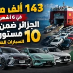 143 ألف مركبة في 6 أشهر.. الجزائر ضمن أكبر 10 مستوردي السيارات الصينية عالميا