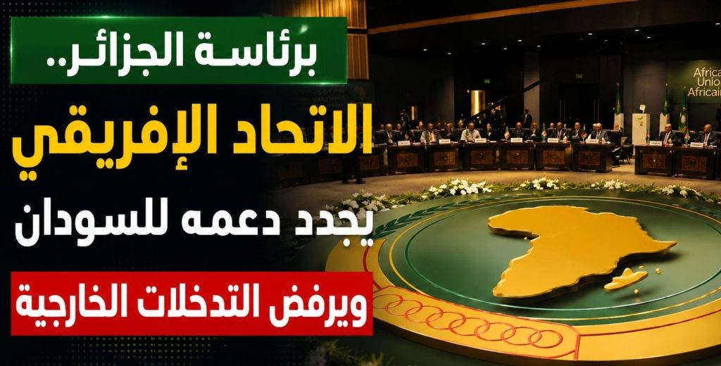 برئاسة الجزائر.. الاتحاد الإفريقي يجدد دعمه لوحدة السودان ويرفض التدخلات الخارجية