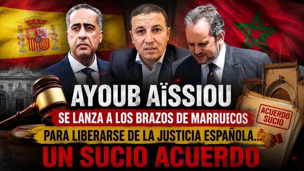 AYOUB AÏSSIOU SE LANZA A LOS BRAZOS DE MARRUECOS PARA LIBERARSE DE LA JUSTICIA ESPAÑOLA..UN SUCIO ACUERDO
