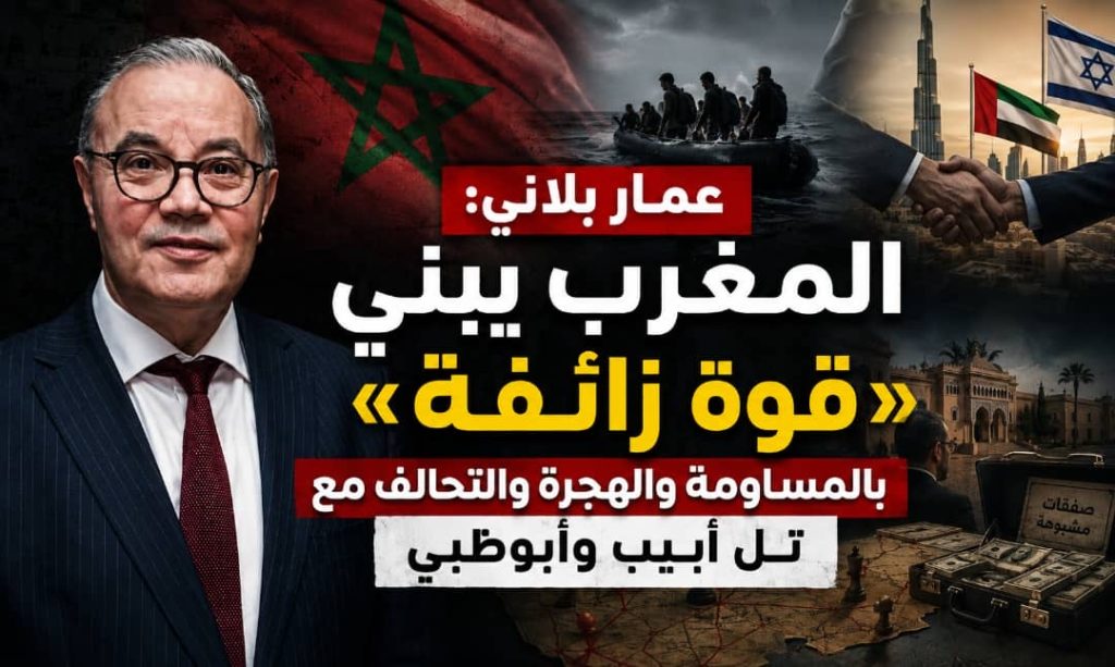 عمار بلاني: المغرب يبني «قوة زائفة» بالمساومة والهجرة والتحالف مع تل أبيب وأبوظبي