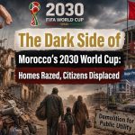 The Dark Side of Morocco’s 2030 World Cup: Homes Razed, Citizens Displaced