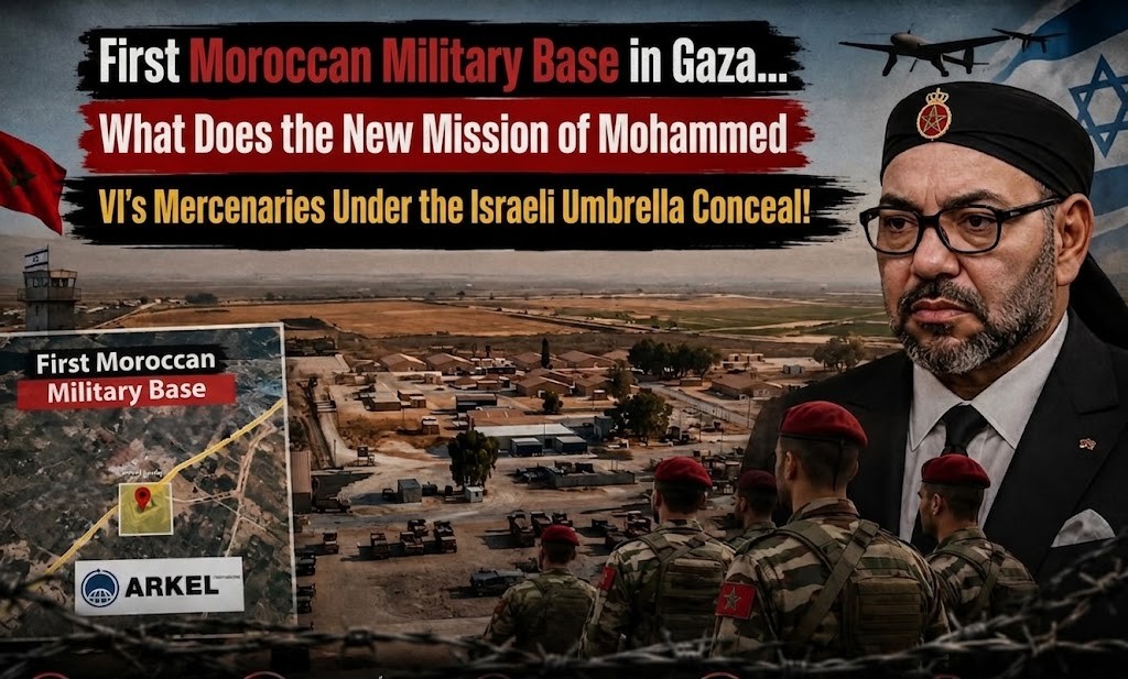 First Moroccan Military Base in Ghaza… What Does the New Mission of Mohammed VI’s Mercenaries Under the Israeli Umbrella Conceal!