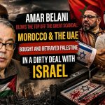 Ammar Belani Exposes the Major Scandal: Morocco and the UAE Sold Out and Betrayed Palestine for a Dirty Deal with Israel