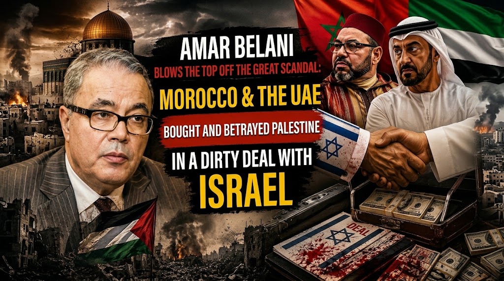 Ammar Belani Exposes the Major Scandal: Morocco and the UAE Sold Out and Betrayed Palestine for a Dirty Deal with Israel