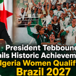 President Tebboune Hails Historic Achievement as Algeria Women Qualify for Brazil 2027