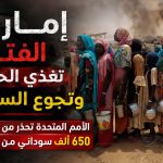 إمارات الفتن تغذي الحروب وتجوع السودانيين .. الأمم المتحدة تحذر من حرمان 650 ألف سوداني من الغذاء