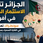 سوناطراك تعزز حضورها في أفريقيا بسلسلة مشاريع واستثمارات نفطية
