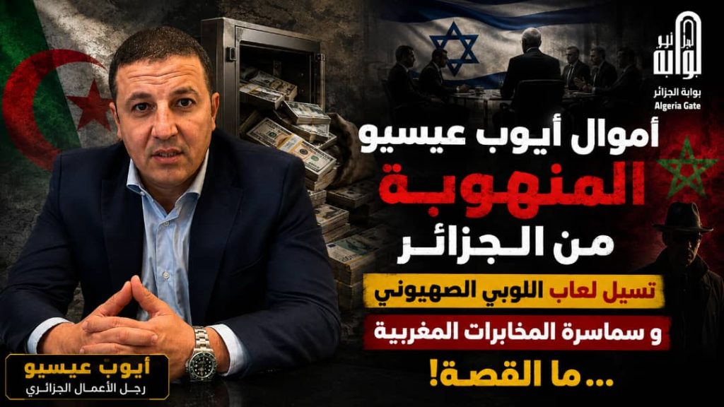 أموال “أيوب عيسيو ” المنهوبة من الجزائر تسيل لعاب اللوبي الصهيوني و سماسرة المخابرات المغربية ..ما القصة ؟