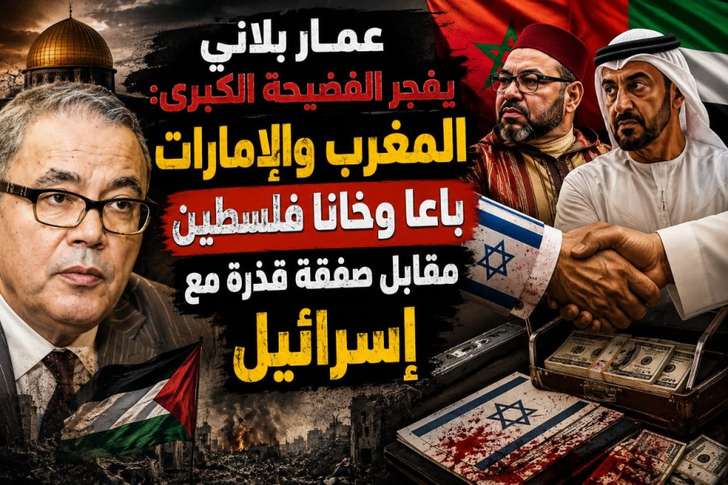 عمار بلاني يفجر الفضيحة الكبرى: المغرب والإمارات باعا وخانا فلسطين مقابل صفقة قذرة مع إسرائيل