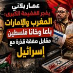 عمار بلاني يفجر الفضيحة الكبرى: المغرب والإمارات باعا وخانا فلسطين مقابل صفقة قذرة مع إسرائيل