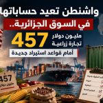 واشنطن تعيد حساباتها في السوق الجزائرية.. 457 مليون دولار تجارة زراعية أمام قواعد استيراد جديدة