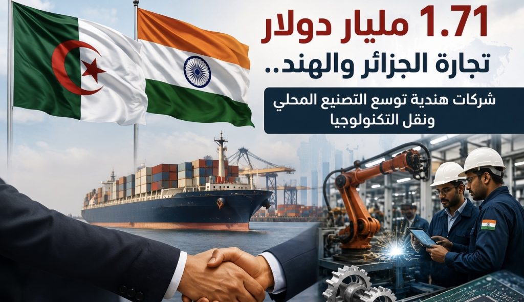 1.71 مليار دولار مبادلات تجارية .. شركات هندية توسع التصنيع المحلي ونقل التكنولوجيا إلى الجزائر