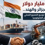 1.71 مليار دولار مبادلات تجارية .. شركات هندية توسع التصنيع المحلي ونقل التكنولوجيا إلى الجزائر