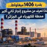 بقدرة 1406 ميغاواط.. ماذا نعرف عن مشروع إنجاز ثاني أكبر محطة للكهرباء في الجزائر؟