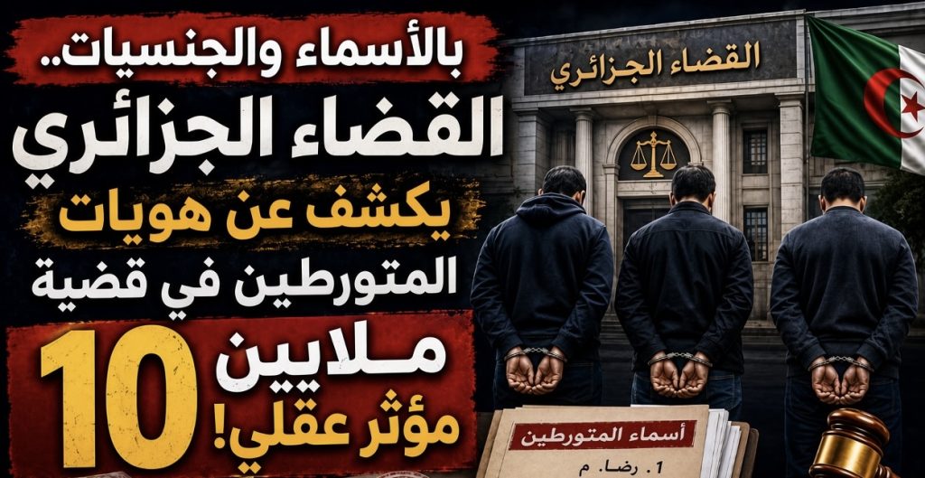 بالأسماء والجنسيات.. القضاء الجزائري يكشف عن هويات المتورطين في قضية 10 ملايين مؤثر عقلي!