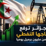 الجزائر ترفع إنتاجها النفطي لأزيد من مليون برميل يوميا