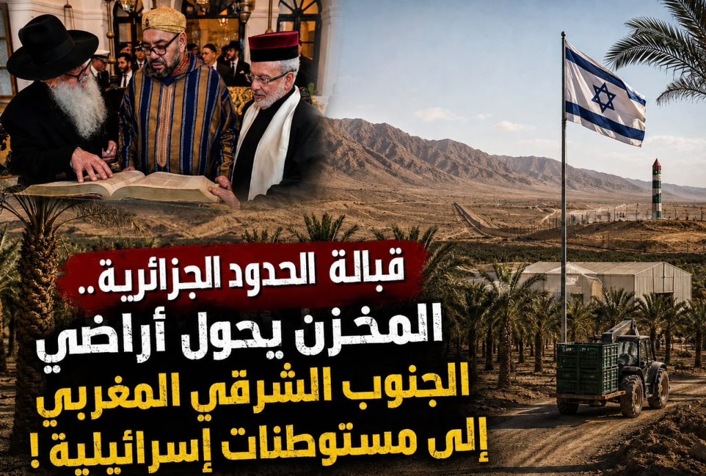 قبالة الحدود الجزائرية.. المخزن يحول أراضي الجنوب الشرقي المغربي إلى مستوطنات إسرائيلية!