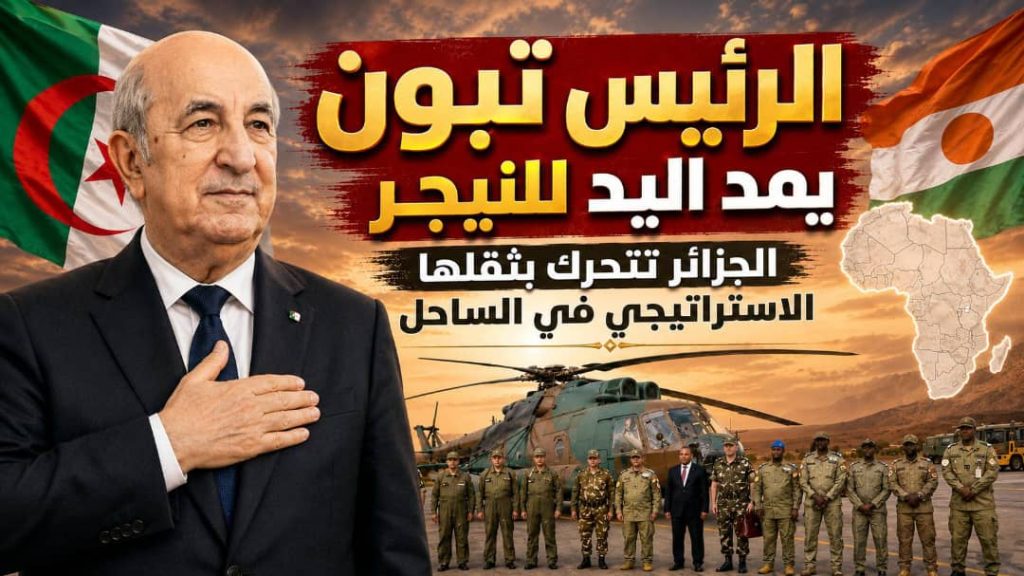 الرئيس تبون يمد اليد للنيجر.. الجزائر تتحرك بثقلها الاستراتيجي في الساحل