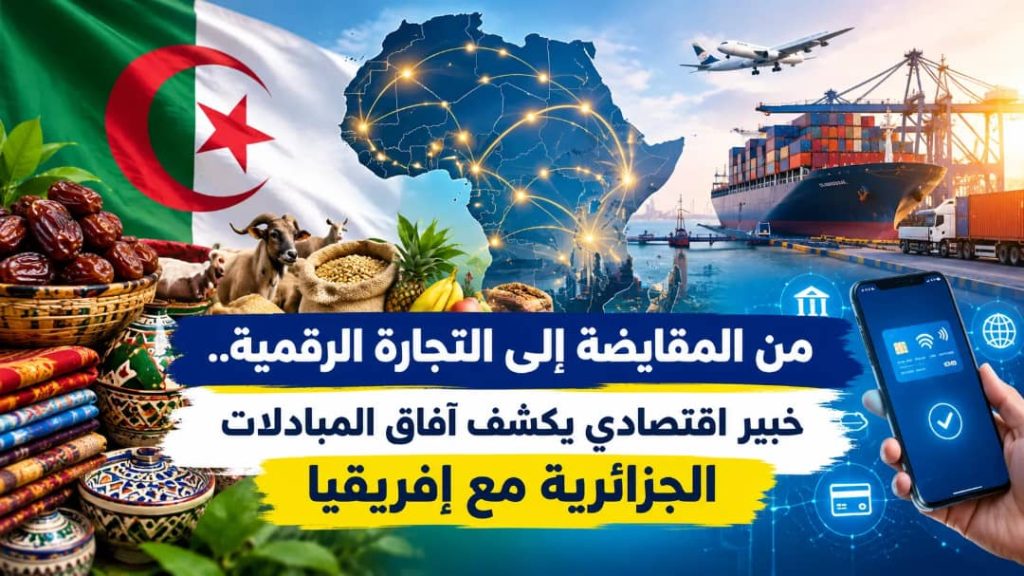 من المقايضة إلى التجارة الرقمية.. خبير اقتصادي يكشف آفاق المبادلات الجزائرية مع إفريقيا