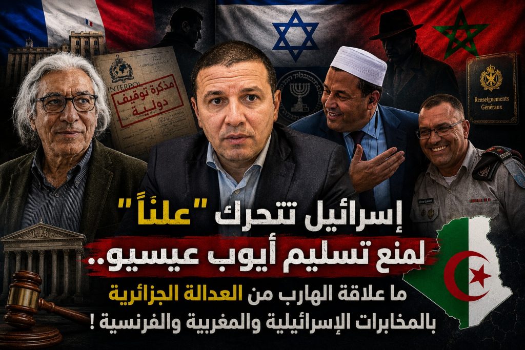 إسرائيل تتحرك “علناً” لمنع تسليم أيوب عيسيو.. ما علاقة الهارب من العدالة الجزائرية بالمخابرات الإسرائيلية والمغربية والفرنسية !