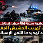 مواجهة مسلحة قبالة سواحل إسبانيا.. شبكات تهريب الحشيش المغربية تصعد تهديدها للأمن الإسباني!