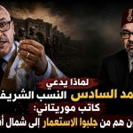 لماذا يدعي محمد السادس النسب الشريف؟.. كاتب موريتاني : “العلويون” هم من جلبوا الاستعمار إلى شمال أفريقيا!