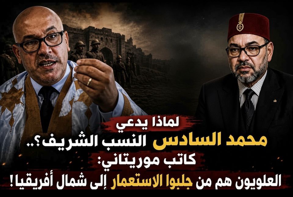 لماذا يدعي محمد السادس النسب الشريف؟.. كاتب موريتاني : “العلويون” هم من جلبوا الاستعمار إلى شمال أفريقيا!
