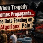 When Tragedy Becomes Propaganda… The Bats Feeding on Algerians’ Pain!