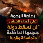 رصاصة الرحمة على أعداء الجزائر: “لن تسقط دولة جبهتها الداخلية متماسكة وقوية”!