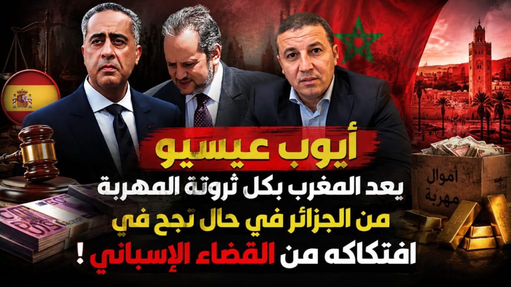 أيوب عيسيو يعد المغرب بكل ثروته المهربة من الجزائر في حال نجح في افتكاكه من القضاء الإسباني !
